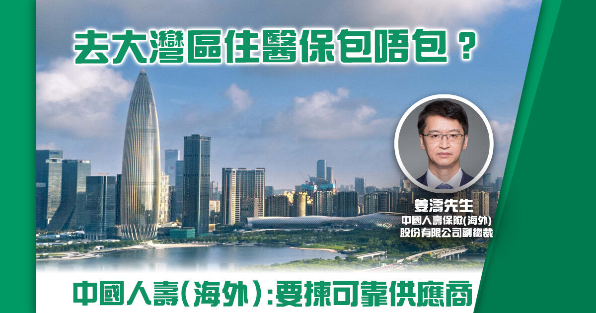 去大灣區住醫保包唔包？ 中國人壽（海外）：要揀可靠供應商
