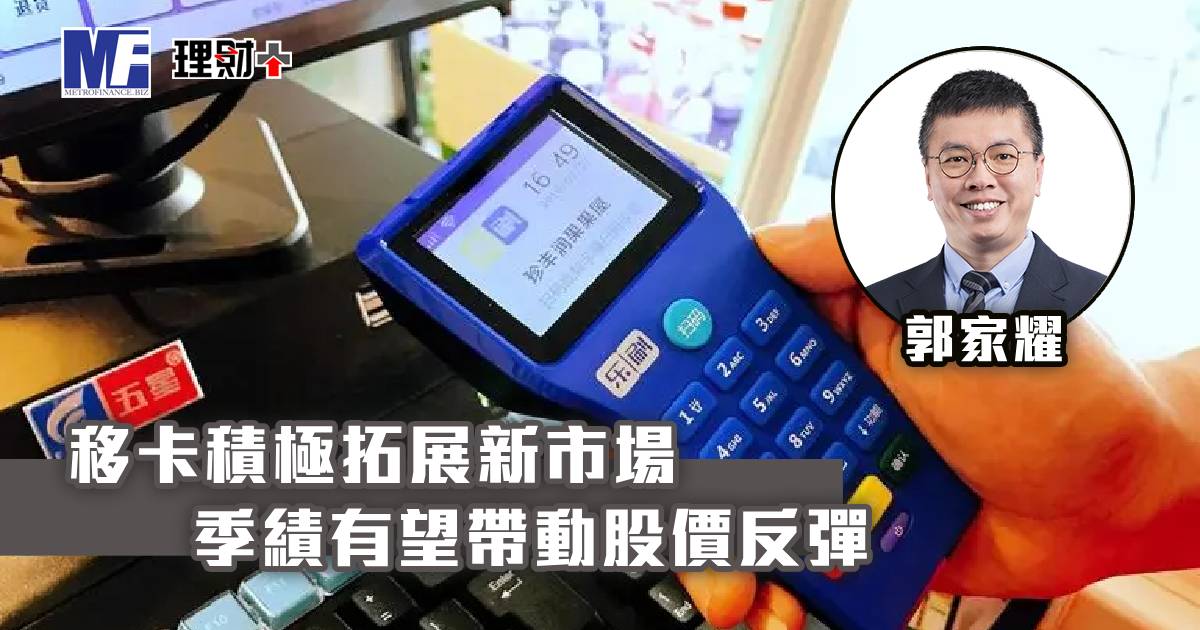 移卡積極拓展新市場 季績有望帶動股價反彈