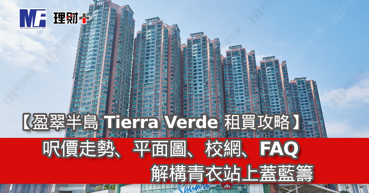 【盈翠半島 Tierra Verde 租買攻略】呎價、平面圖、校網、FAQ｜解構青衣站上蓋藍籌
