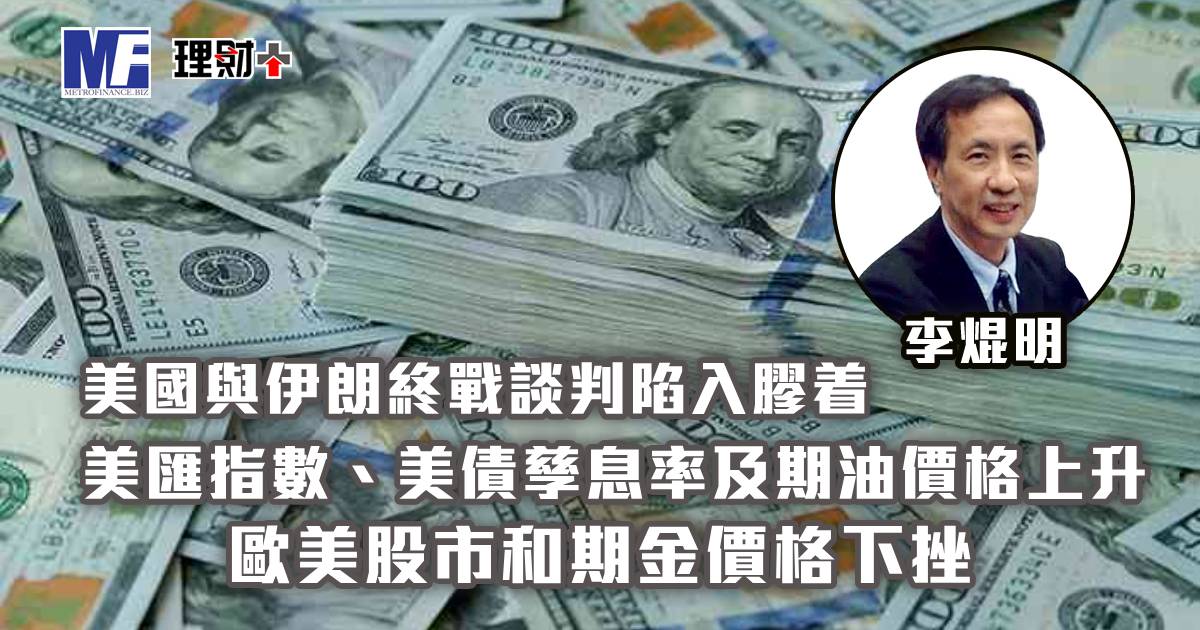美國與伊朗終戰談判陷入膠着，美匯指數、美債孳息率及期油價格上升；歐美股市和期金價格下挫