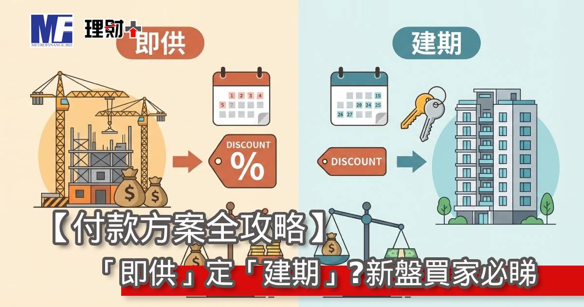 【付款方案全攻略】「即供」定「建期」？新盤買家必睇