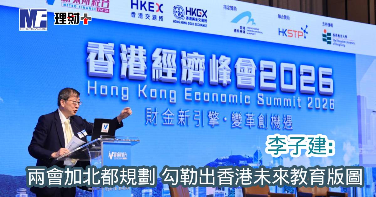 【香港經濟峰會2026】李子建：兩會加北都規劃 勾勒出香港未來教育版圖