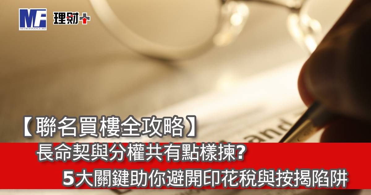 【聯名買樓全攻略】長命契與分權共有點樣揀？5 大關鍵助你避開印花稅與按揭陷阱