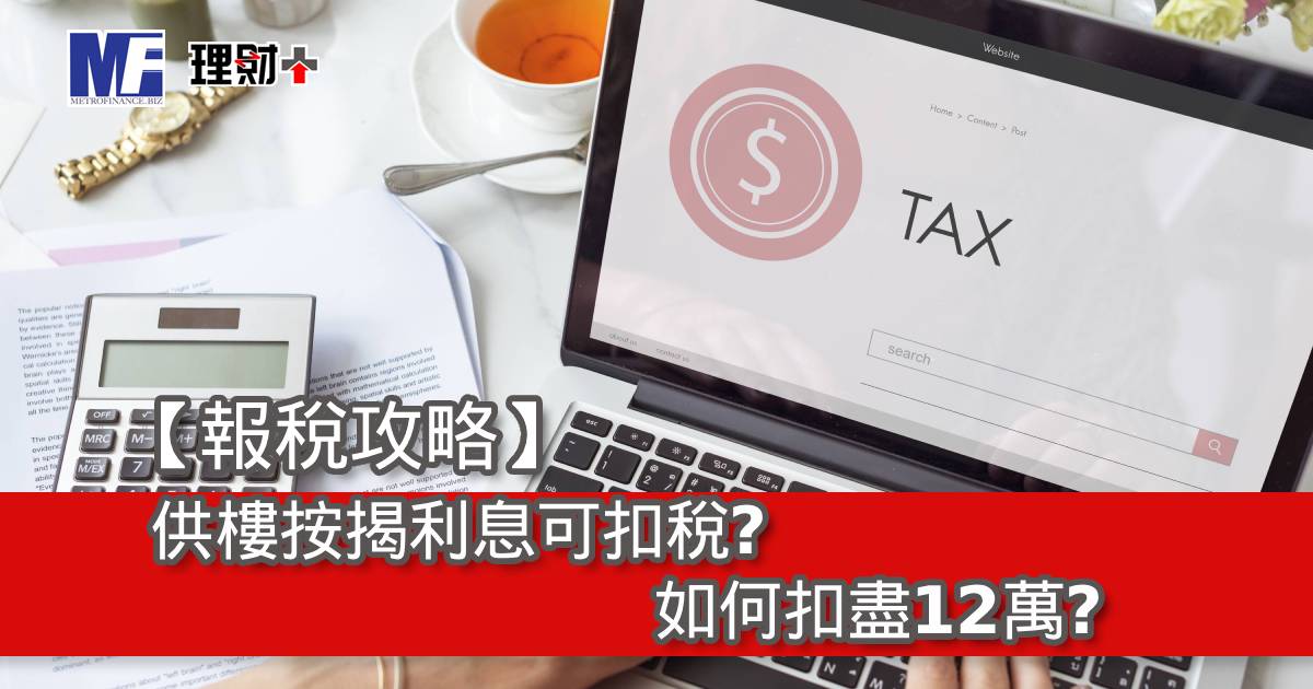 【報稅攻略】供樓按揭利息可扣稅？如何扣盡12萬？