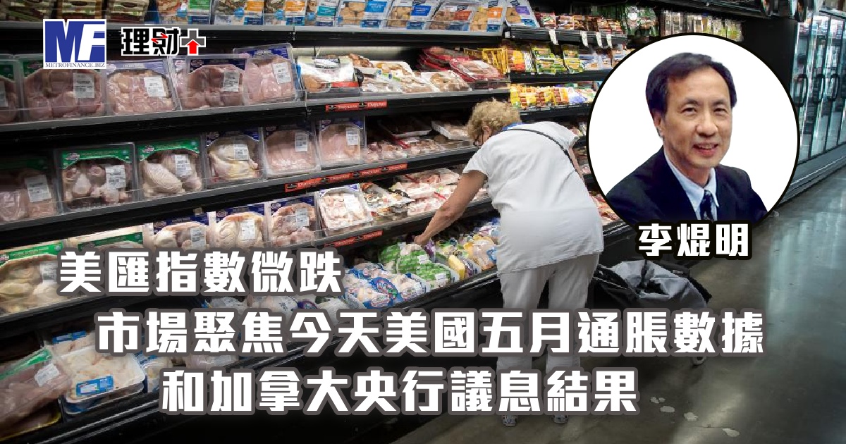 美匯指數微跌，市場聚焦今天美國五月通脹數據和加拿大央行議息結果
