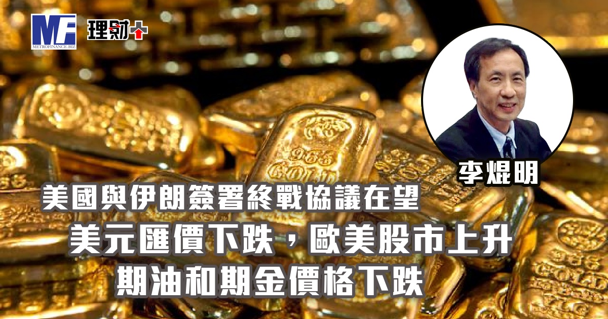 美國與伊朗簽署終戰協議在望，美元匯價下跌；歐美股市上升，期油和期金價格下跌