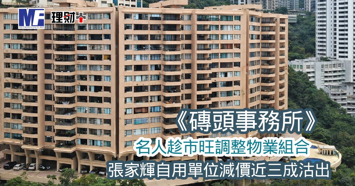 《磚頭事務所》名人趁市旺調整物業組合 張家輝自用單位減價近三成沽出
