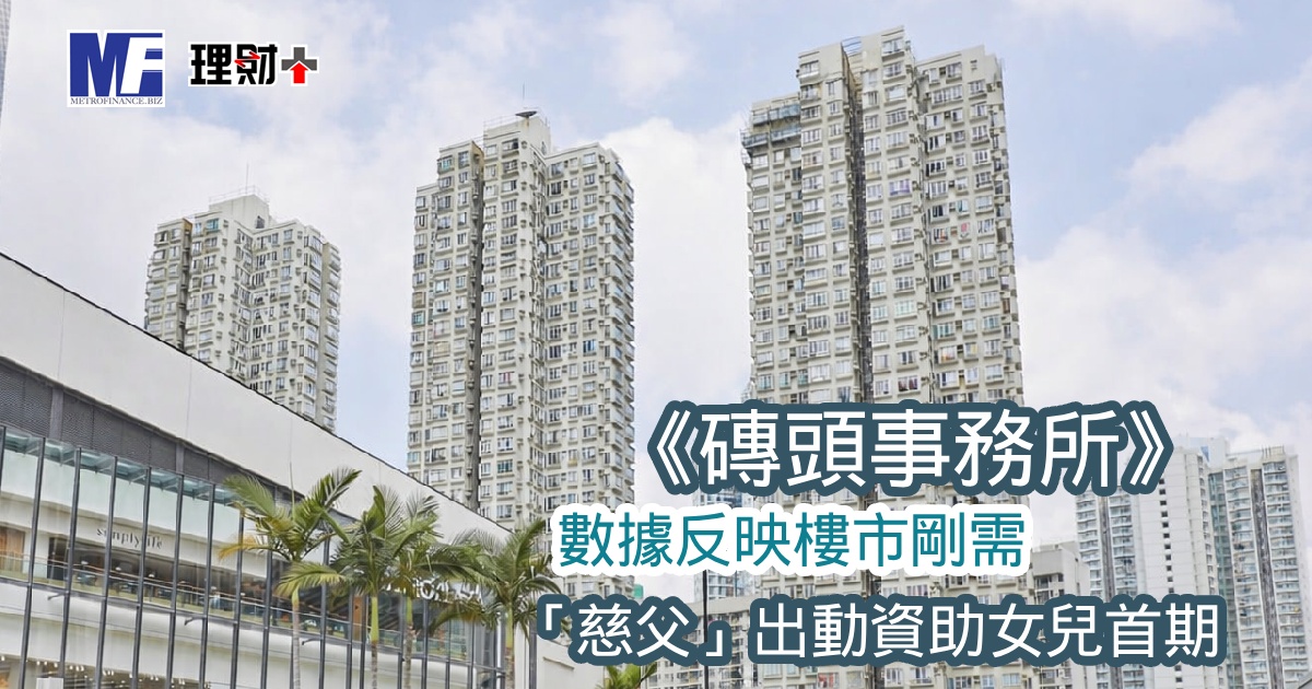 《磚頭事務所》數據反映樓市剛需 「慈父」出動資助女兒首期