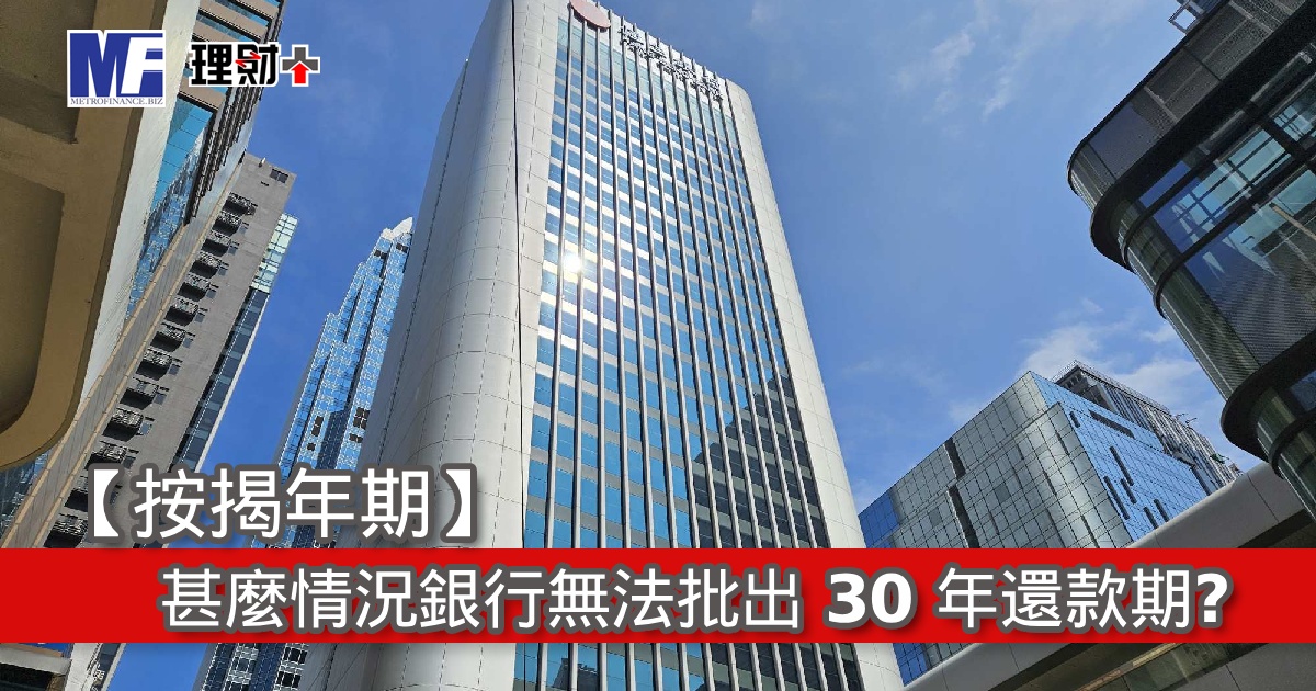 【按揭年期】甚麼情況銀行無法批出 30 年還款期？