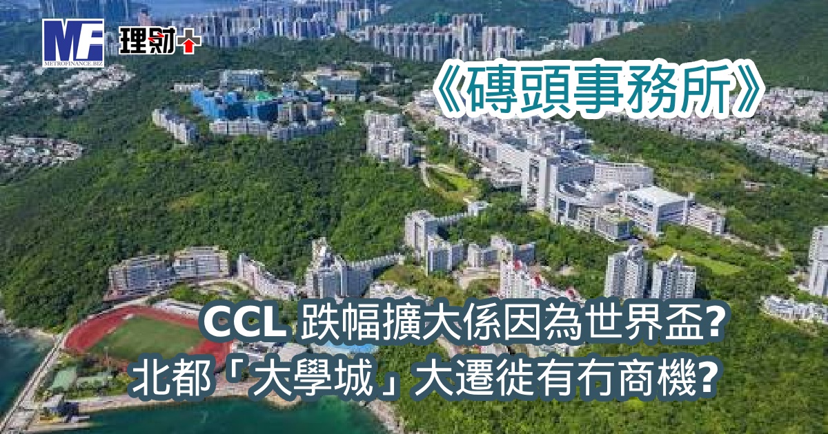 《磚頭事務所》：CCL 跌幅擴大係因為世界盃？ 北都「大學城」大遷徙有冇商機？