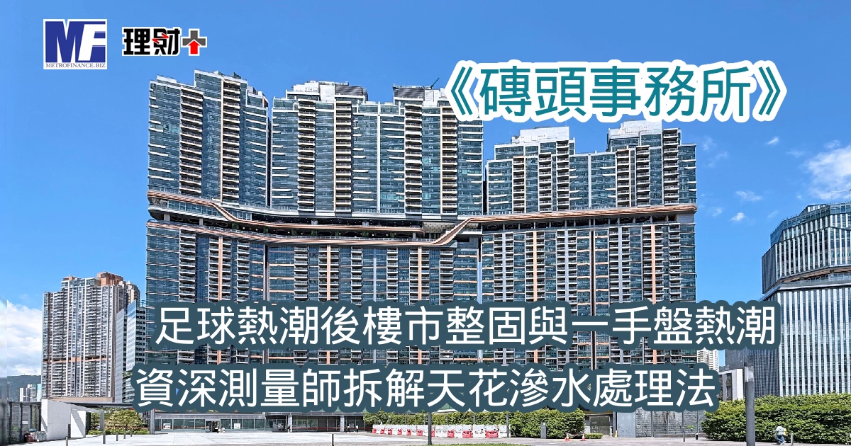 《磚頭事務所》：足球熱潮後樓市整固與一手盤熱潮，資深測量師拆解天花滲水處理法