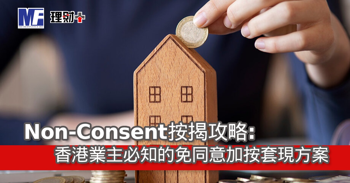 Non-Consent按揭攻略：香港業主必知的免同意加按套現方案