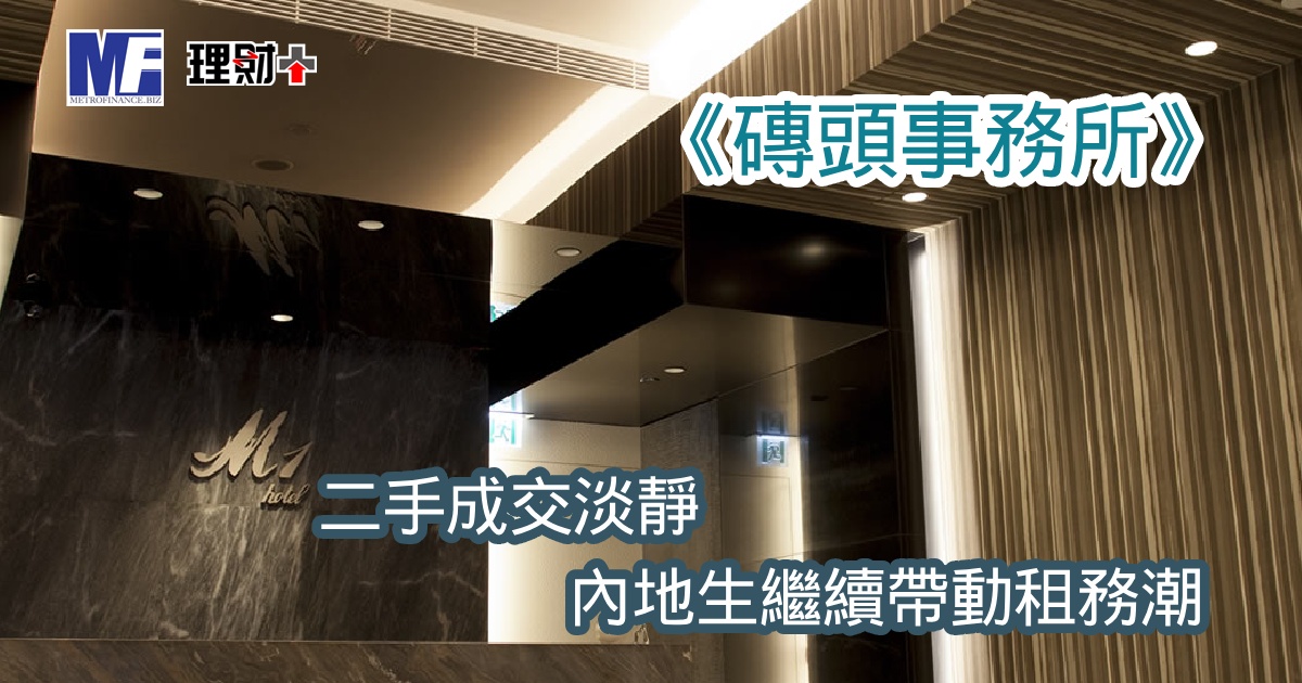 《磚頭事務所》：二手成交淡靜 內地生繼續帶動租務潮