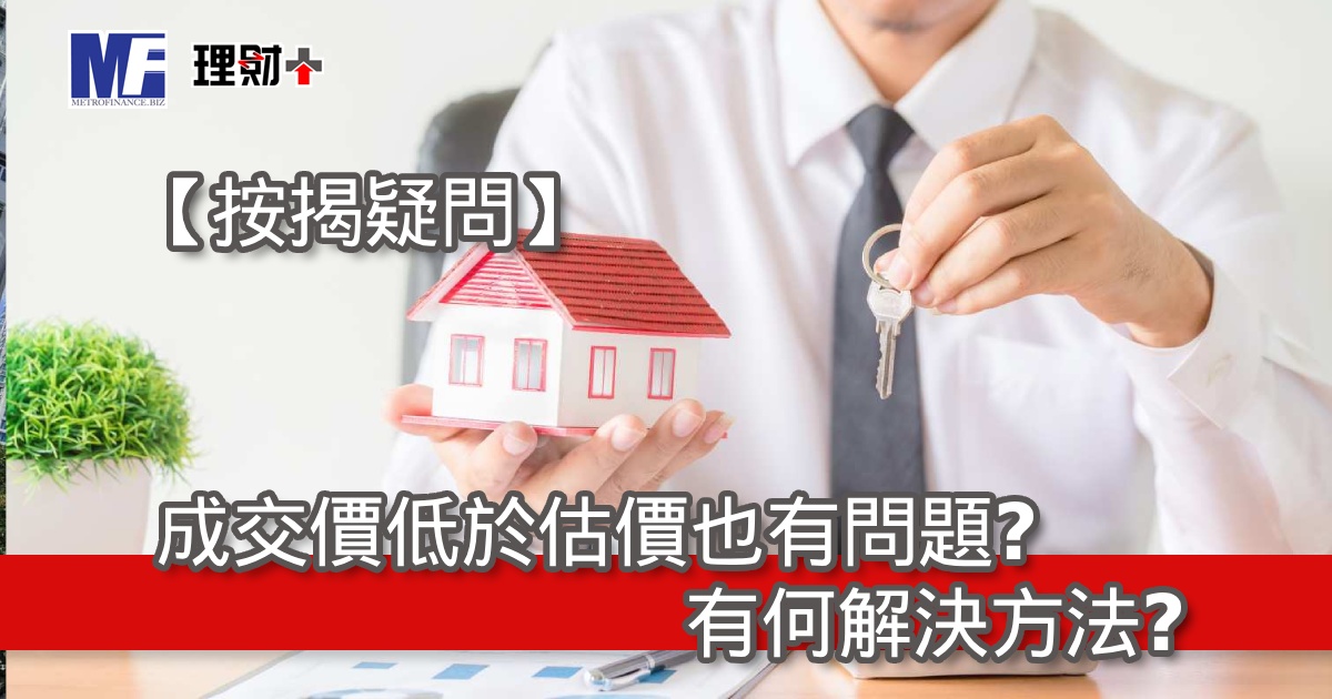 【按揭疑問】成交價低於估價也有問題？有何解決方法？