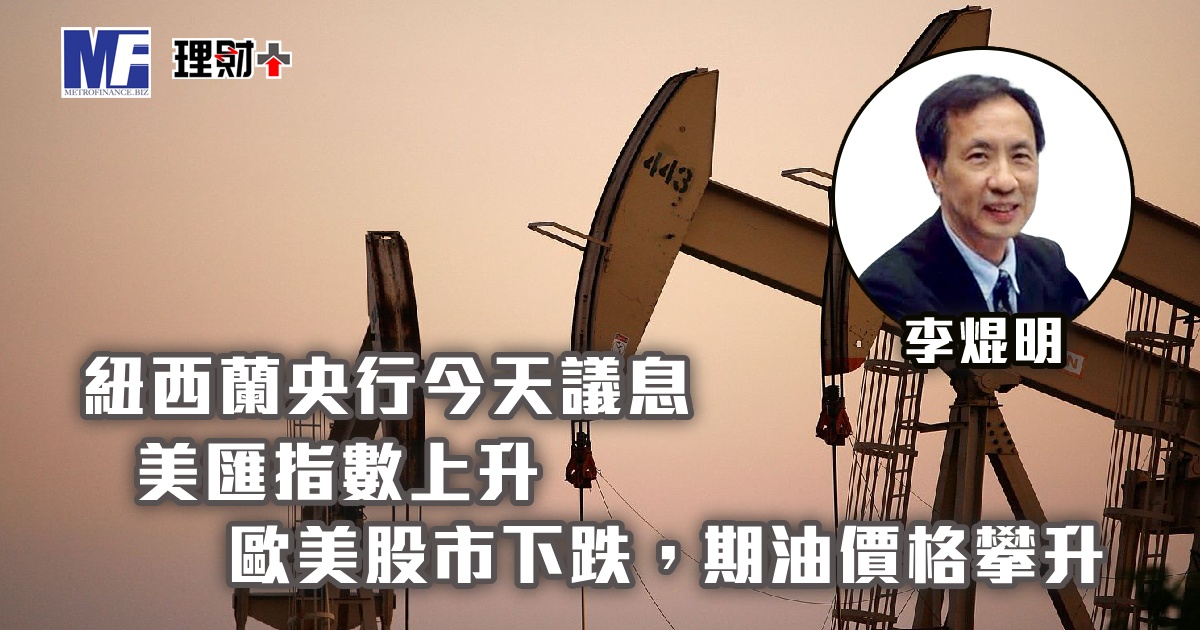 紐西蘭央行今天議息，美匯指數上升；歐美股市下跌，期油價格攀升