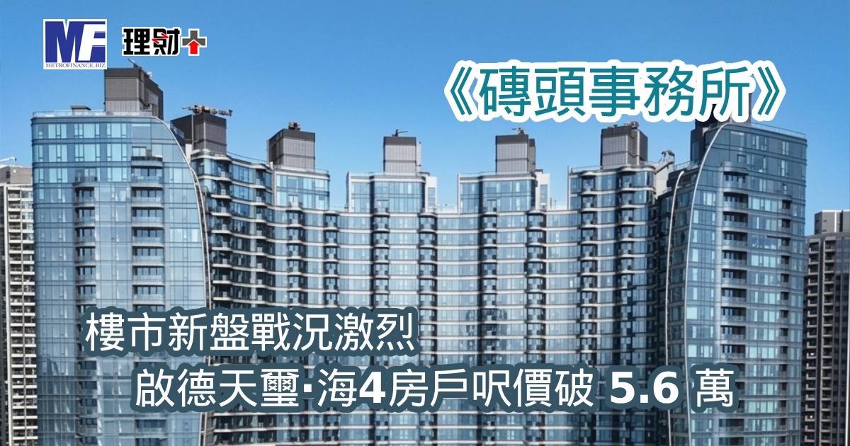 樓市新盤戰況激烈 啟德天璽·海4房戶呎價破 5.6 萬