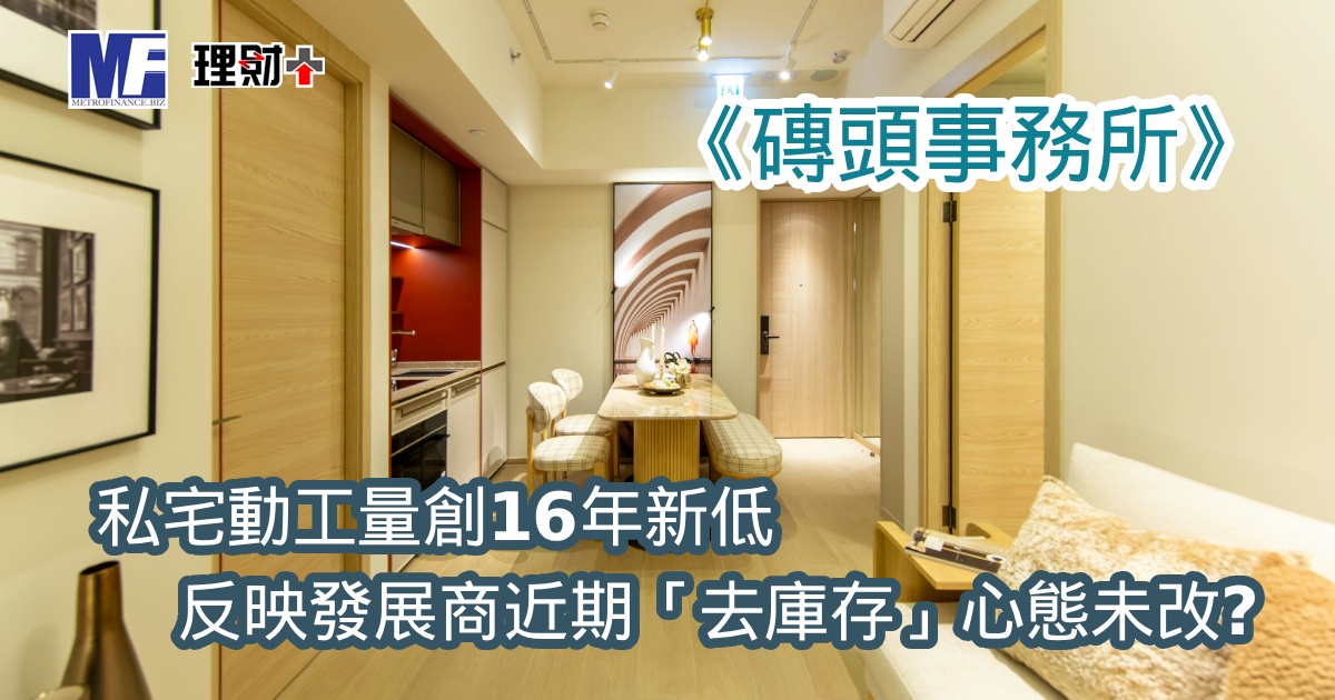 《磚頭事務所》：私宅動工量創16年新低，反映發展商近期「去庫存」心態未改？
