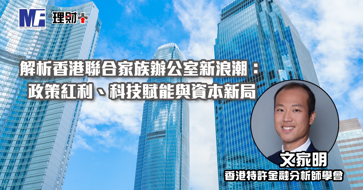 解析香港聯合家族辦公室新浪潮：政策紅利、科技賦能與資本新局