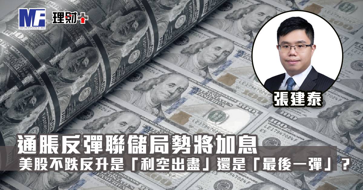 通脹反彈聯儲局勢將加息　美股不跌反升是「利空出盡」還是「最後一彈」？