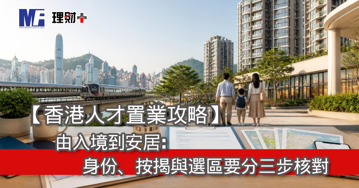 【香港人才置業攻略】由入境到安居：身份、按揭與選區要分三步核對