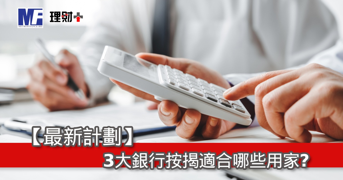【最新計劃】 3大銀行按揭適合哪些用家？