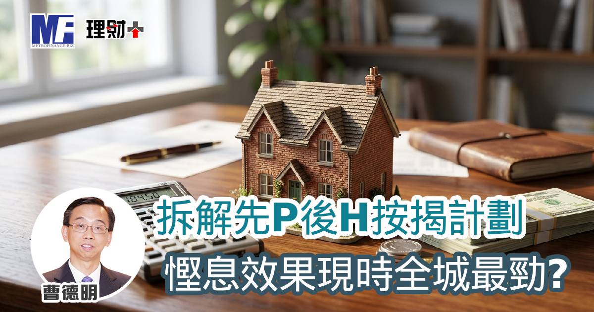 拆解先P後H按揭計劃 慳息效果現時全城最勁？