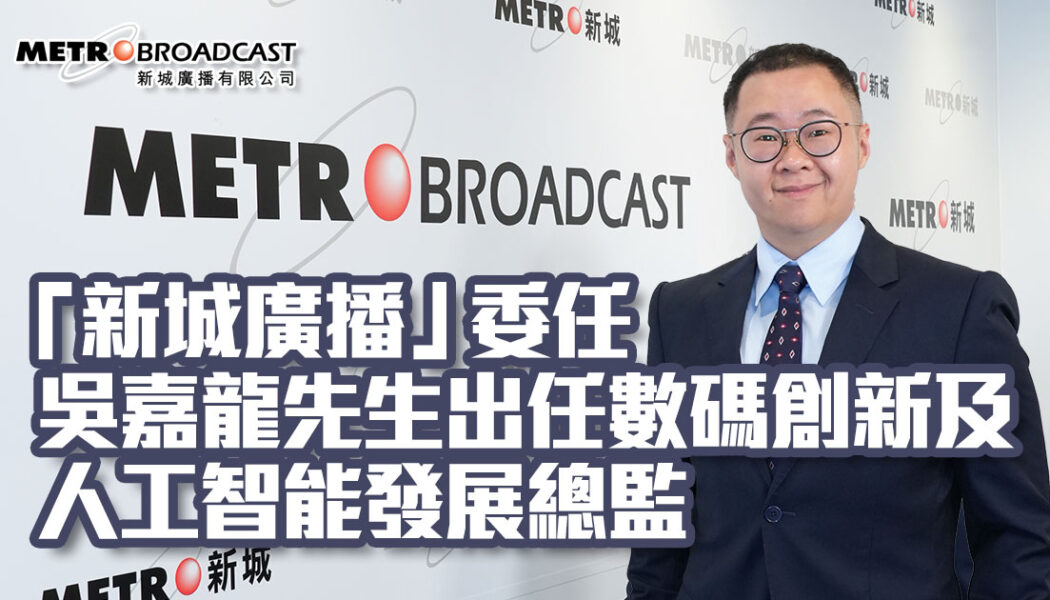 「新城廣播」委任吳嘉龍先生出任數碼創新及人工智能發展總監
