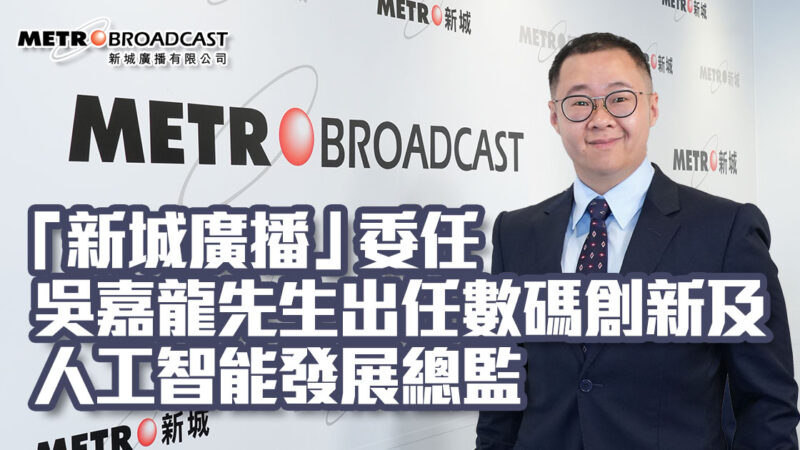 「新城廣播」委任吳嘉龍先生出任數碼創新及人工智能發展總監
