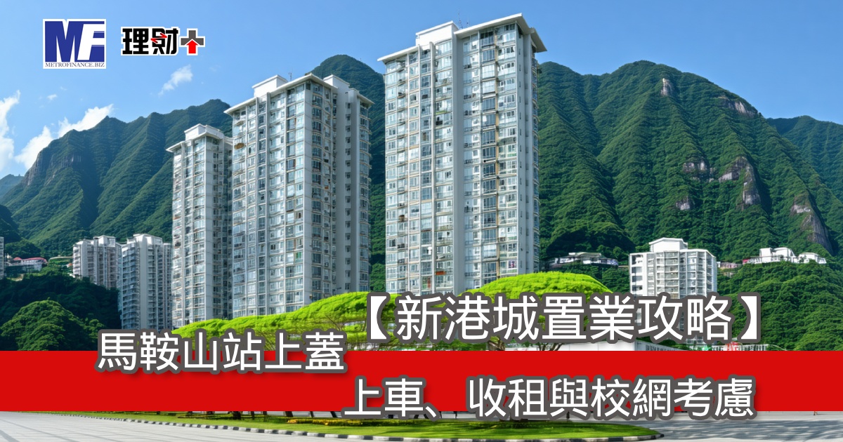 【新港城置業攻略】馬鞍山站上蓋，上車、收租與校網考慮