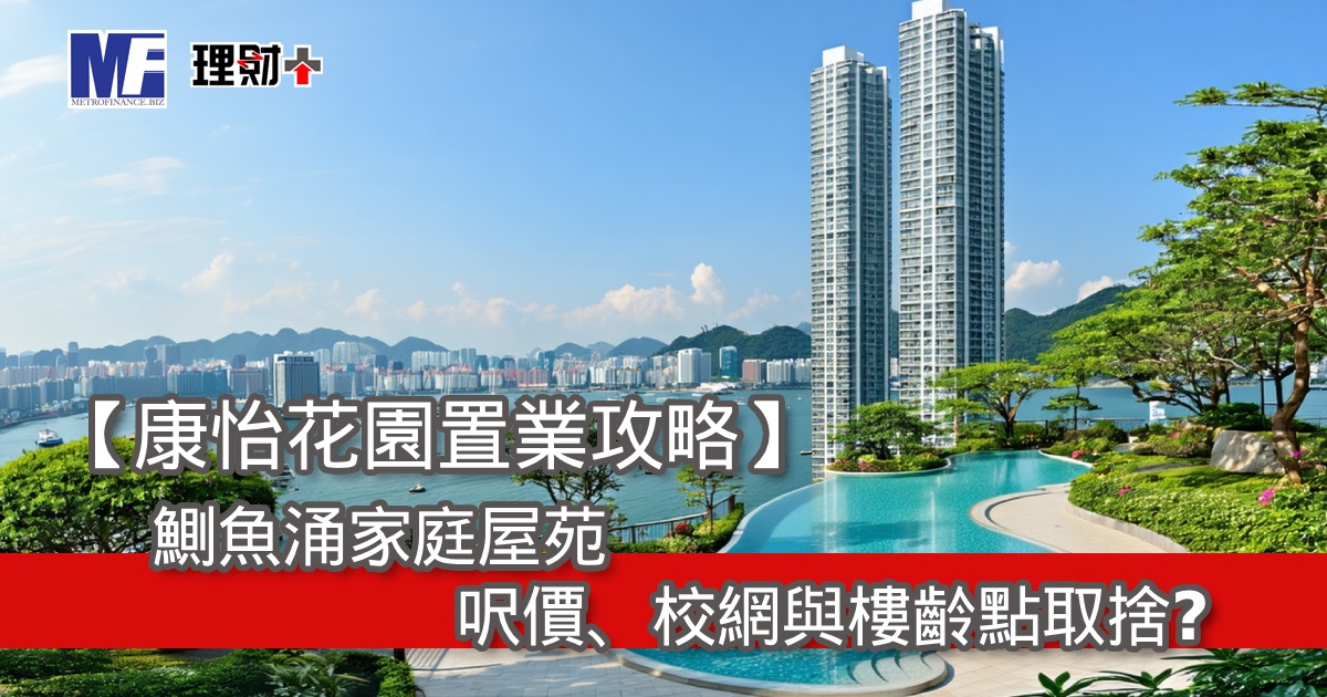【康怡花園置業攻略】鰂魚涌家庭屋苑，呎價、校網與樓齡點取捨？