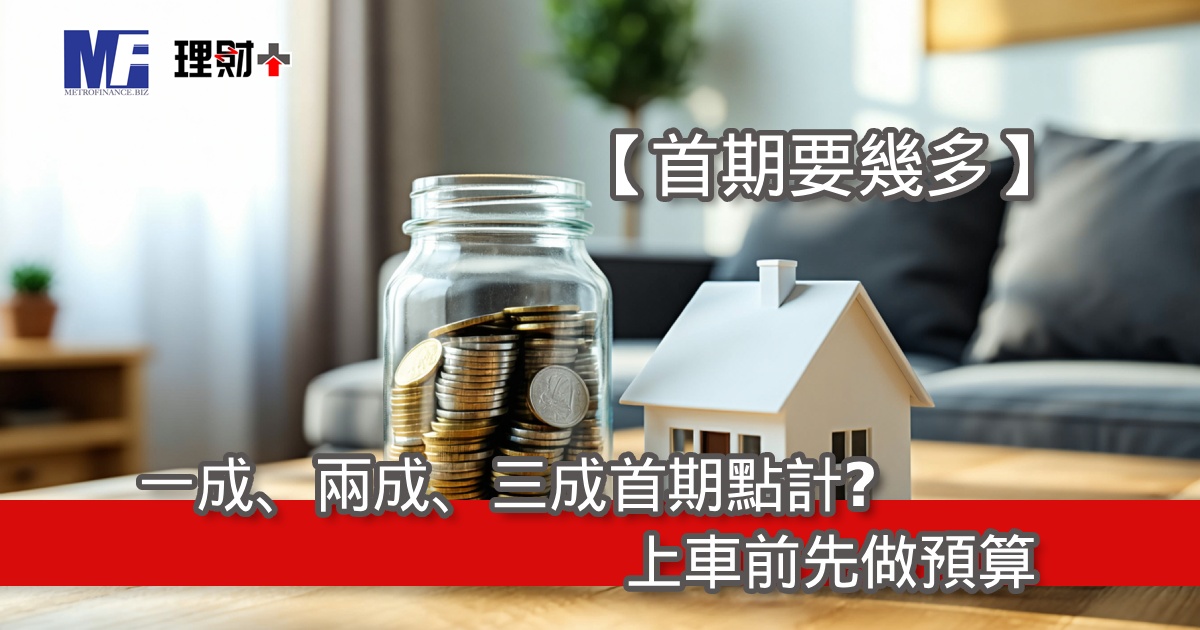 【首期要幾多】一成、兩成、三成首期點計？上車前先做預算
