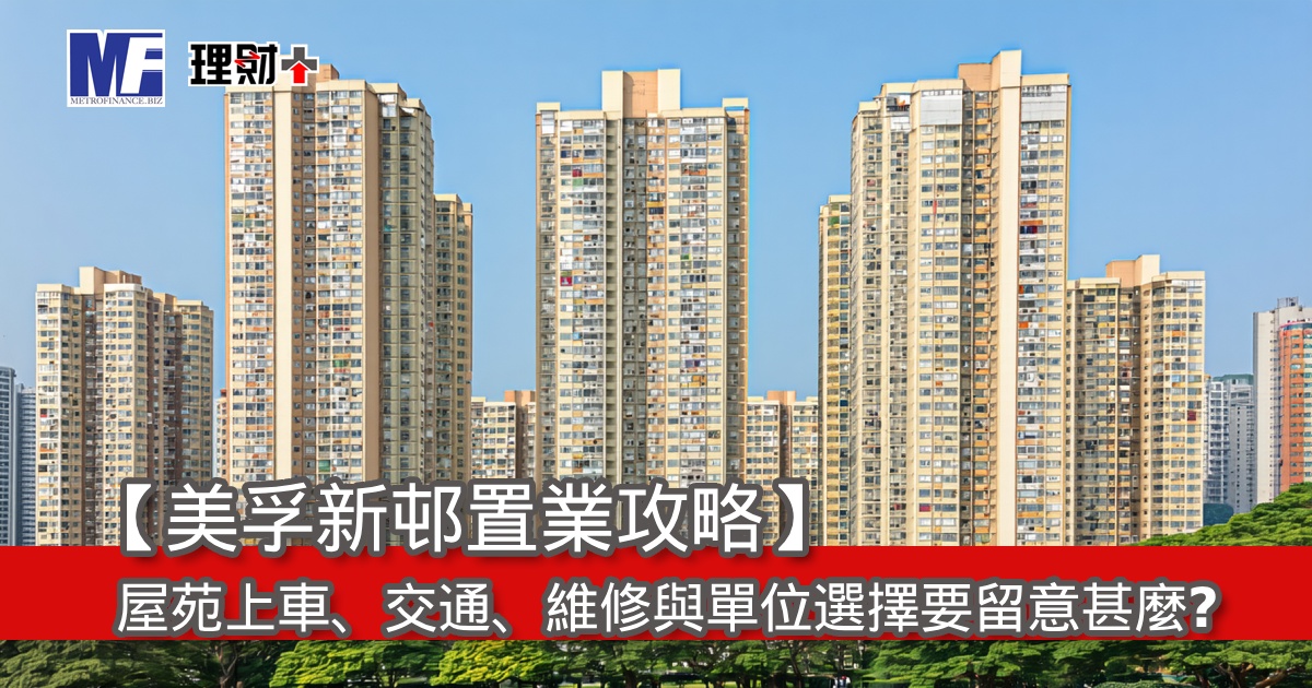 【美孚新邨置業攻略】屋苑上車，交通、維修與單位選擇要留意甚麼？