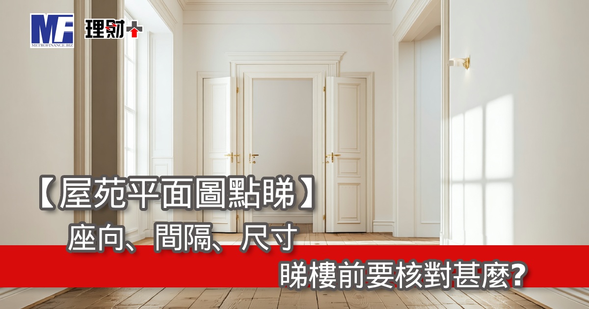 【屋苑平面圖點睇】座向、間隔、尺寸，睇樓前要核對甚麼？